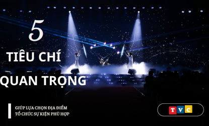 5 TIÊU CHÍ QUAN TRỌNG GIÚP LỰA CHỌN ĐỊA ĐIỂM TỔ CHỨC SỰ KIỆN PHÙ HỢP