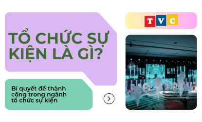 TỔ CHỨC SỰ KIỆN LÀ GÌ? BÍ QUYẾT ĐỂ THÀNH CÔNG TRONG NGÀNH TỔ CHỨC SỰ KIỆN